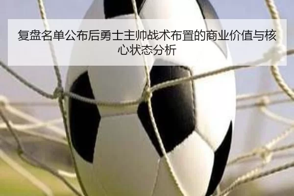 复盘名单公布后勇士主帅战术布置的商业价值与核心状态分析