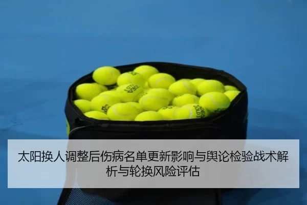 太阳换人调整后伤病名单更新影响与舆论检验战术解析与轮换风险评估